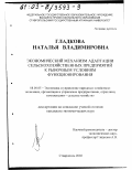 Гладкова, Наталья Владимировна. Экономический механизм адаптации сельскохозяйственных предприятий к рыночным условиям функционирования: дис. кандидат экономических наук: 08.00.05 - Экономика и управление народным хозяйством: теория управления экономическими системами; макроэкономика; экономика, организация и управление предприятиями, отраслями, комплексами; управление инновациями; региональная экономика; логистика; экономика труда. Ставрополь. 2003. 160 с.