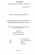 Иванов, Алексей Александрович. Фондовый рынок как фактор влияния на экономическую безопасность страны: дис. кандидат экономических наук: 08.00.05 - Экономика и управление народным хозяйством: теория управления экономическими системами; макроэкономика; экономика, организация и управление предприятиями, отраслями, комплексами; управление инновациями; региональная экономика; логистика; экономика труда. Москва. 2007. 148 с.