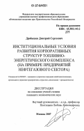 Дробышев, Дмитрий Сергеевич. Институциональные условия развития корпоративных структур топливно-энергетического комплекса: на примере предприятий нефтегазового сектора: дис. кандидат экономических наук: 08.00.05 - Экономика и управление народным хозяйством: теория управления экономическими системами; макроэкономика; экономика, организация и управление предприятиями, отраслями, комплексами; управление инновациями; региональная экономика; логистика; экономика труда. Москва. 2007. 184 с.