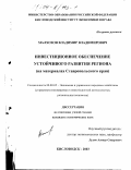 Малхозов, Владимир Владимирович. Инвестиционное обеспечение устойчивого развития региона: На материалах Ставропольского края: дис. кандидат экономических наук: 08.00.05 - Экономика и управление народным хозяйством: теория управления экономическими системами; макроэкономика; экономика, организация и управление предприятиями, отраслями, комплексами; управление инновациями; региональная экономика; логистика; экономика труда. Кисловодск. 2003. 129 с.