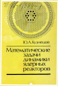 Кузнецов, Юрий Алексеевич. Математические задачи динамики ядерных реакторов: дис. доктор физико-математических наук: 01.01.02 - Дифференциальные уравнения. Москва: "Энергоатомиздат". 1994. 385 с.