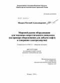 Щедров, Евгений Александрович. Мировой рынок оборудования для топливно-энергетического комплекса: на примере оборудования для добычи нефти и генерации электроэнергии: дис. кандидат экономических наук: 08.00.14 - Мировая экономика. Москва. 2010. 177 с.