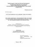 Красильников, Владимир Викторович. Организационно-экономические основы управления инновационным процессом на промышленных предприятиях: дис. кандидат экономических наук: 08.00.05 - Экономика и управление народным хозяйством: теория управления экономическими системами; макроэкономика; экономика, организация и управление предприятиями, отраслями, комплексами; управление инновациями; региональная экономика; логистика; экономика труда. Москва. 2009. 180 с.