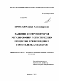 Ермолов, Сергей Александрович. Развитие инструментария регулирования логистических процессов при возведении строительных объектов: дис. кандидат экономических наук: 08.00.05 - Экономика и управление народным хозяйством: теория управления экономическими системами; макроэкономика; экономика, организация и управление предприятиями, отраслями, комплексами; управление инновациями; региональная экономика; логистика; экономика труда. Москва. 2012. 157 с.