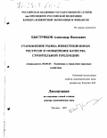 Быстряков, Александр Яковлевич. Становление рынка инвестиционных ресурсов и повышение качества строительной продукции: дис. доктор экономических наук: 08.00.05 - Экономика и управление народным хозяйством: теория управления экономическими системами; макроэкономика; экономика, организация и управление предприятиями, отраслями, комплексами; управление инновациями; региональная экономика; логистика; экономика труда. Москва. 1997. 305 с.