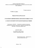 Лавриков, Виктор Васильевич. Стратегия развития рынка образовательных услуг в сфере оптовой торговли продовольствием: дис. доктор экономических наук: 08.00.05 - Экономика и управление народным хозяйством: теория управления экономическими системами; макроэкономика; экономика, организация и управление предприятиями, отраслями, комплексами; управление инновациями; региональная экономика; логистика; экономика труда. Москва. 2011. 311 с.