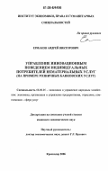 Ермаков, Андрей Викторович. Управление инновационным поведением индивидуальных потребителей нематериальных услуг: На примере розничных банковских услуг: дис. кандидат экономических наук: 08.00.05 - Экономика и управление народным хозяйством: теория управления экономическими системами; макроэкономика; экономика, организация и управление предприятиями, отраслями, комплексами; управление инновациями; региональная экономика; логистика; экономика труда. Краснодар. 2006. 167 с.